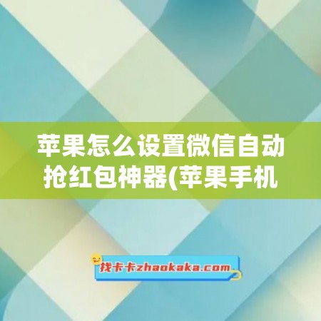 苹果怎么设置微信自动抢红包神器(苹果手机微信如何设置自动抢红包功能)