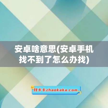 安卓啥意思(安卓手机找不到了怎么办找)