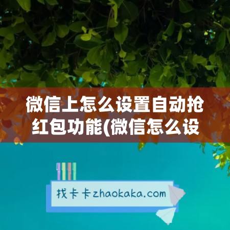 微信上怎么设置自动抢红包功能(微信怎么设置自动抢红包功能华为手机)