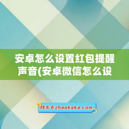 安卓怎么设置红包提醒声音(安卓微信怎么设置红包来了提示音)