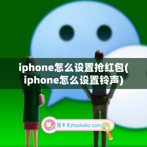 iphone怎么设置抢红包(iphone怎么设置铃声)