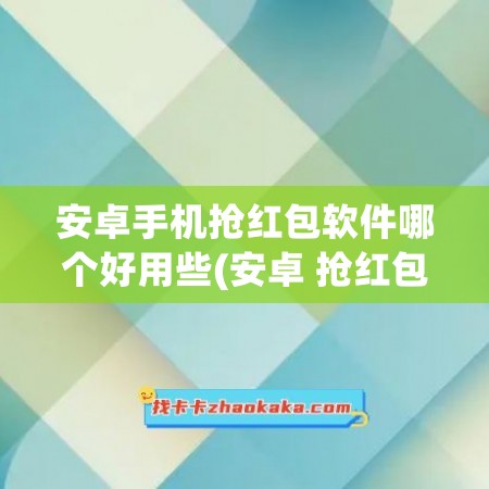 安卓手机抢红包软件哪个好用些(安卓 抢红包)