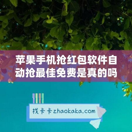 苹果手机抢红包软件自动抢最佳免费是真的吗(苹果手机抢红包神器自动抢最佳)