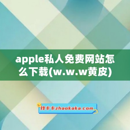 apple私人免费网站怎么下载(w.w.w黄皮)