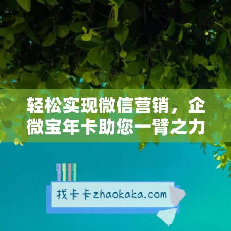 轻松实现微信营销，企微宝年卡助您一臂之力