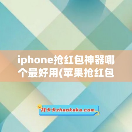 iphone抢红包神器哪个最好用(苹果抢红包神器下载2020免费下载)