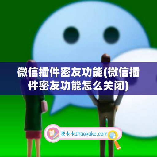 微信插件密友功能(微信插件密友功能怎么关闭)