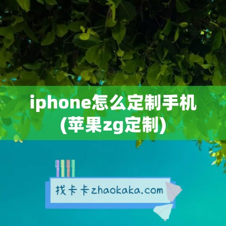 iphone怎么定制手机(苹果zg定制)