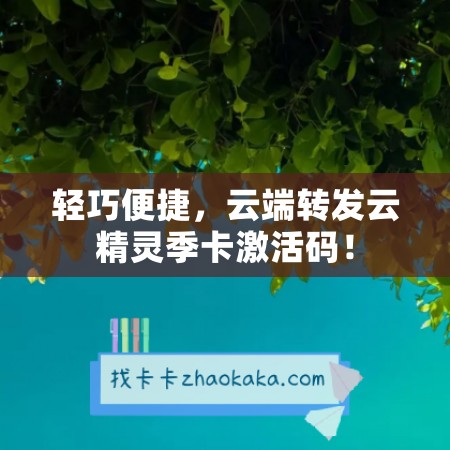 轻巧便捷，云端转发云精灵季卡激活码！