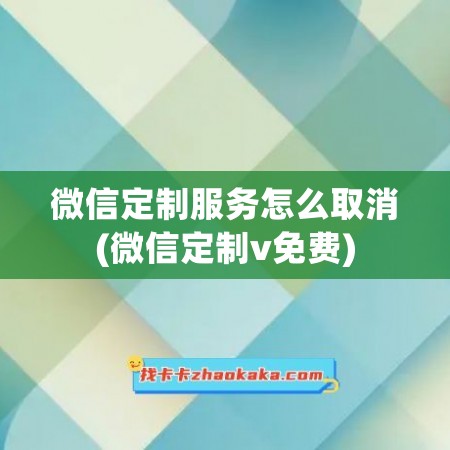 微信定制服务怎么取消(微信定制v免费)