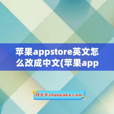 苹果appstore英文怎么改成中文(苹果app store英文怎么改中文)
