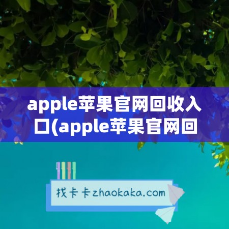 apple苹果官网回收入口(apple苹果官网回收入口怎么打开)