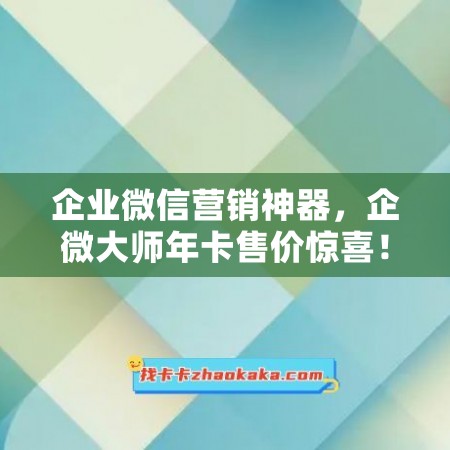 企业微信营销神器，企微大师年卡售价惊喜！