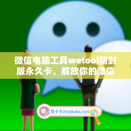 微信电脑工具wetool防封版永久卡，解放你的微信操作