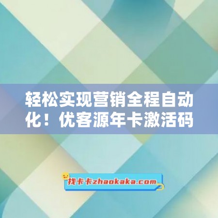 轻松实现营销全程自动化！优客源年卡激活码火热抢购中！