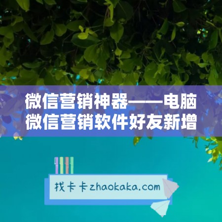 微信营销神器——电脑微信营销软件好友新增计划个微版年卡