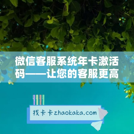 微信客服系统年卡激活码——让您的客服更高效