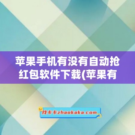 苹果手机有没有自动抢红包软件下载(苹果有没有自动抢红包的软件)