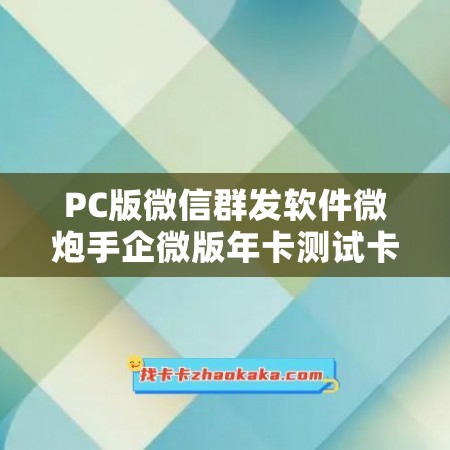 PC版微信群发软件微炮手企微版年卡测试卡-太极通讯录年卡使用教程