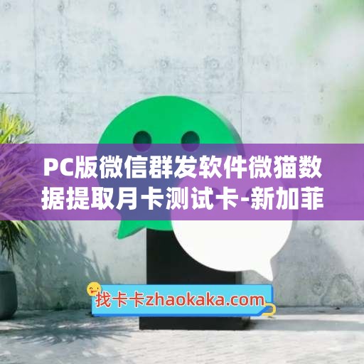 PC版微信群发软件微猫数据提取月卡测试卡-新加菲猫年卡(推荐)使用教程