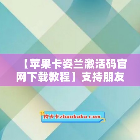 【苹果卡姿兰激活码官网下载教程】支持朋友圈大视频