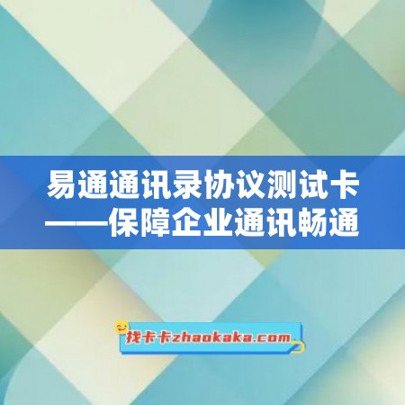 易通通讯录协议测试卡——保障企业通讯畅通无阻