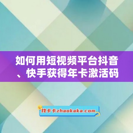 如何用短视频平台抖音、快手获得年卡激活码？