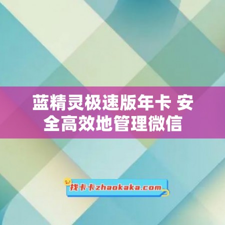 蓝精灵极速版年卡 安全高效地管理微信