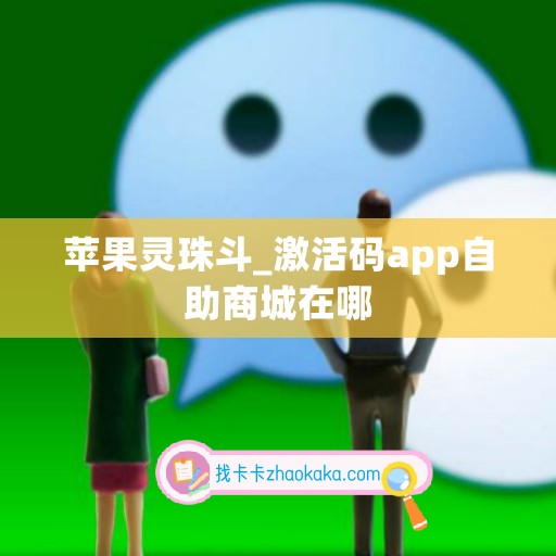 苹果灵珠斗_激活码app自助商城在哪