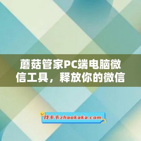 蘑菇管家PC端电脑微信工具，释放你的微信管理潜力！