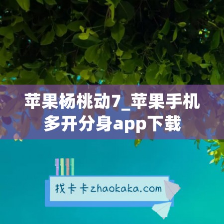 苹果杨桃动7_苹果手机多开分身app下载