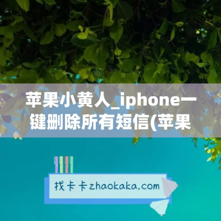 苹果小黄人_iphone一键删除所有短信(苹果怎么设置小黄人铃声)