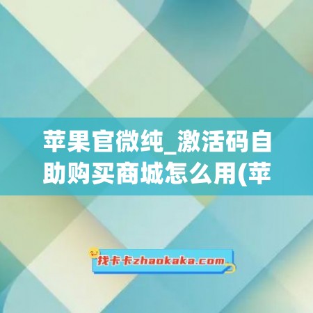 苹果官微纯_激活码自助购买商城怎么用(苹果微商软件激活码生成器)