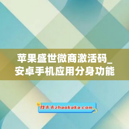 苹果盛世微商激活码_安卓手机应用分身功能(盛世微信激活码)