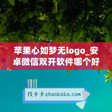 苹果心如梦无logo_安卓微信双开软件哪个好用