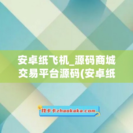 安卓纸飞机_源码商城交易平台源码(安卓纸飞机怎么弄成中文版的)