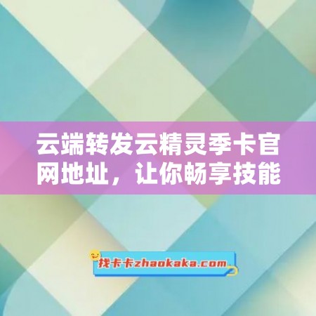 云端转发云精灵季卡官网地址，让你畅享技能齐全的语音助手！