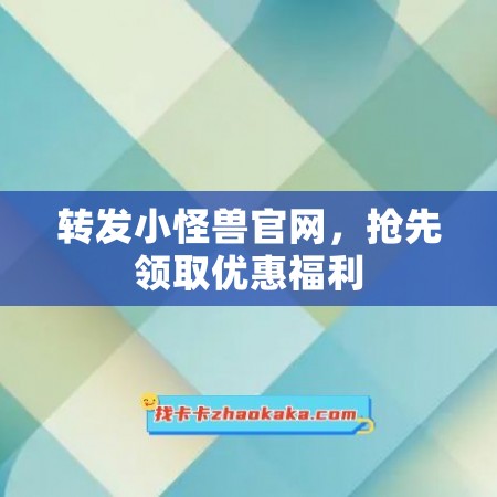 转发小怪兽官网，抢先领取优惠福利