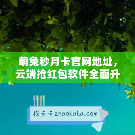 萌兔秒月卡官网地址，云端抢红包软件全面升级