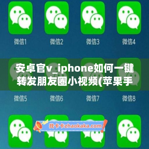 安卓官v_iphone如何一键转发朋友圈小视频(苹果手机怎么转发朋友圈小视频)