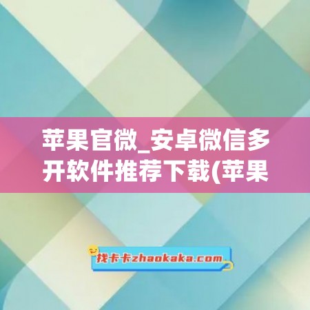 苹果官微_安卓微信多开软件推荐下载(苹果手机多开微信官方)