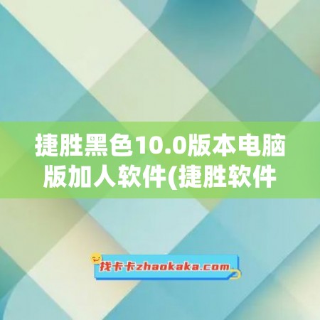 捷胜黑色10.0版本电脑版加人软件(捷胜软件下载)