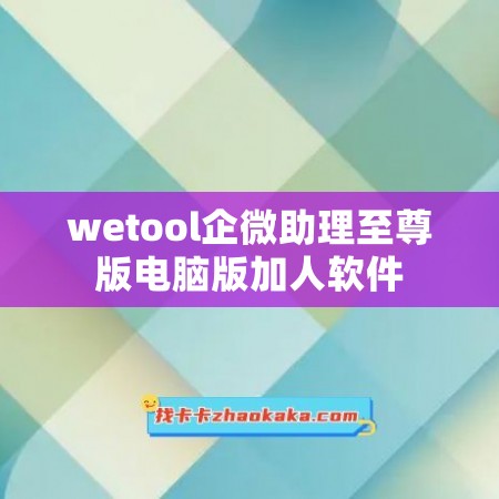 wetool企微助理至尊版电脑版加人软件