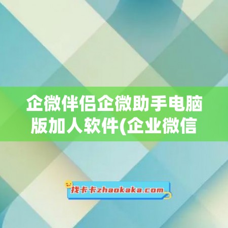 企微伴侣企微助手电脑版加人软件(企业微信伴侣)