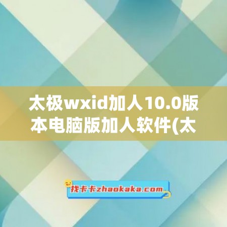 太极wxid加人10.0版本电脑版加人软件(太极怎么添加应用)