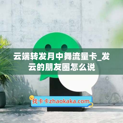 云端转发月中舞流量卡_发云的朋友圈怎么说