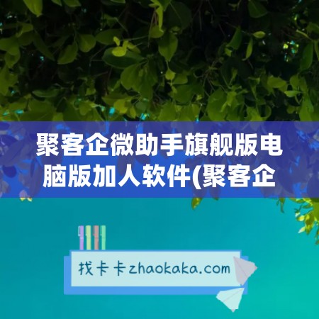 聚客企微助手旗舰版电脑版加人软件(聚客企业)