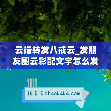 云端转发八戒云_发朋友圈云彩配文字怎么发