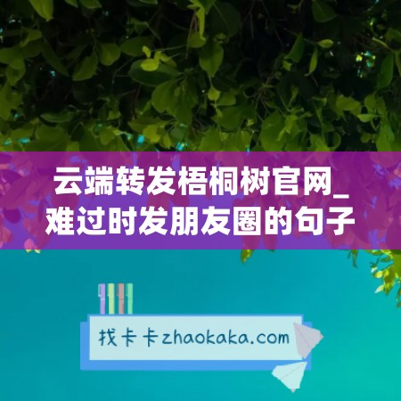 云端转发梧桐树官网_难过时发朋友圈的句子(梧桐树说说)