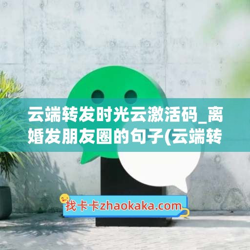 云端转发时光云激活码_离婚发朋友圈的句子(云端转发激活码商城)